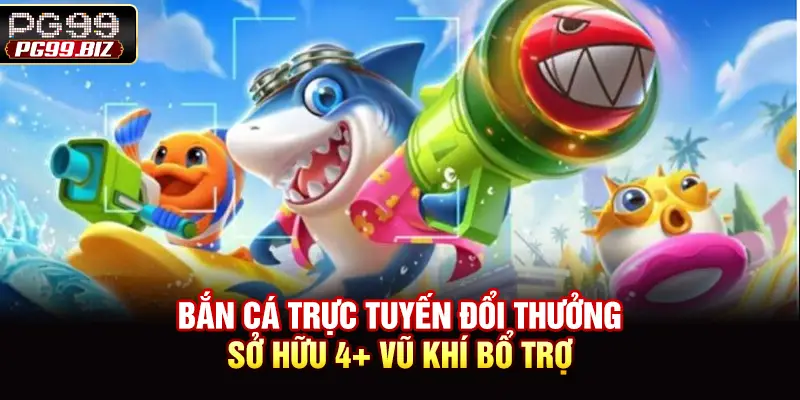 Bắn cá trực tuyến đổi thưởng sở hữu 4+ vũ khí bổ trợ